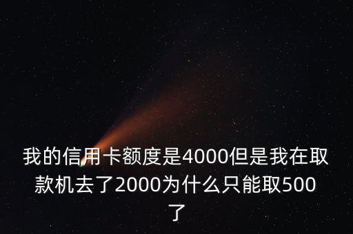 我的信用卡額度是4000但是我在取款機(jī)去了2000為什么只能取500了