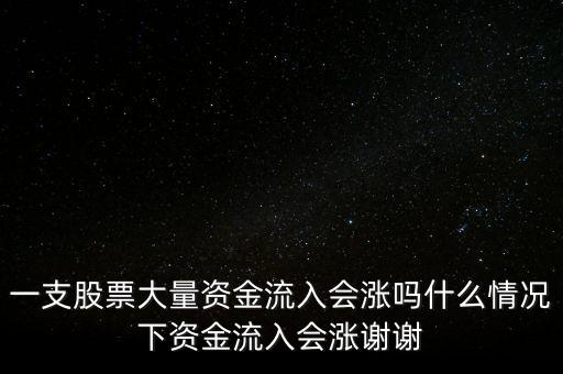 一支股票大量資金流入會漲嗎什么情況下資金流入會漲謝謝