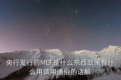 央行mlf是什么，央行發(fā)行的MLF是什么東西政策有什么用請用通俗的話解