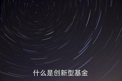 什么是創(chuàng)新型基金