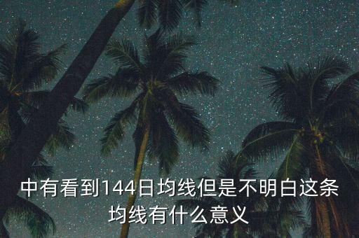 中有看到144日均線但是不明白這條均線有什么意義