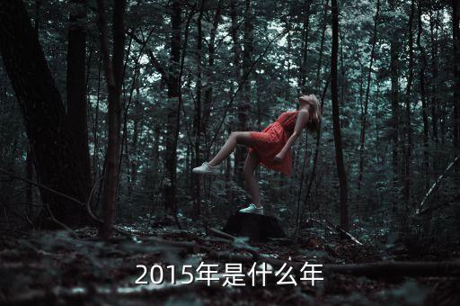 2015年是什么年頭，2015年是什么年