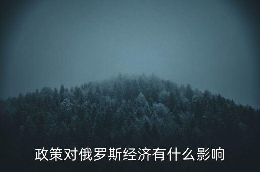 政策對(duì)俄羅斯經(jīng)濟(jì)有什么影響