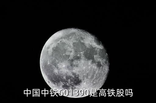 中國(guó)中鐵601390是高鐵股嗎