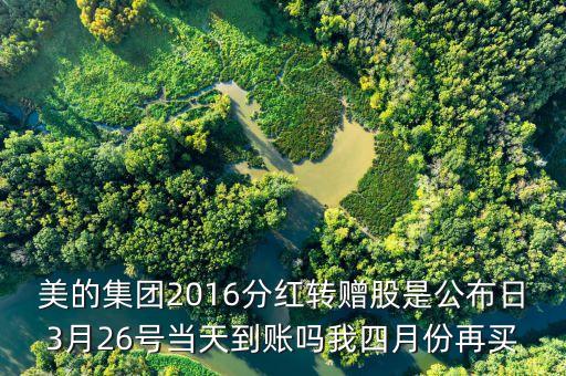 美的集團2016分紅轉(zhuǎn)贈股是公布日3月26號當天到賬嗎我四月份再買