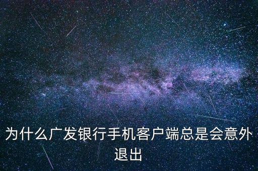 為什么廣發(fā)銀行手機(jī)客戶端總是會(huì)意外退出