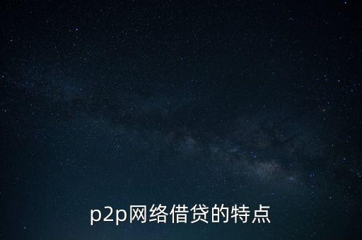 p2p網(wǎng)絡(luò)借貸的特點(diǎn)