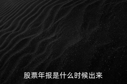 股票年報(bào)什么時(shí)候出，股票年報(bào)是什么時(shí)候出來(lái)