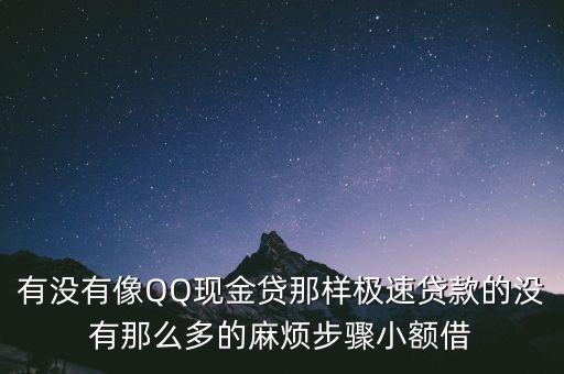 有沒有像QQ現(xiàn)金貸那樣極速貸款的沒有那么多的麻煩步驟小額借