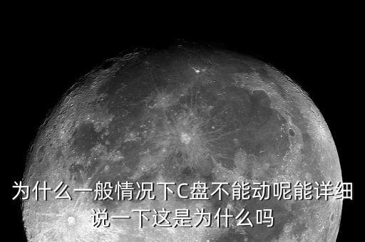 為什么一般情況下C盤不能動呢能詳細說一下這是為什么嗎