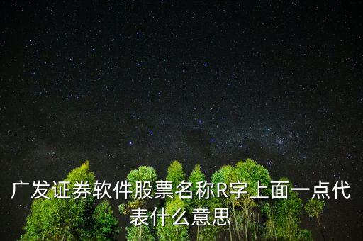 廣發(fā)證券軟件股票名稱R字上面一點(diǎn)代表什么意思