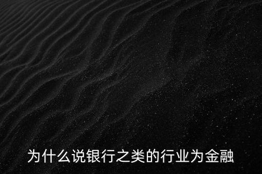 為什么說銀行之類的行業(yè)為金融