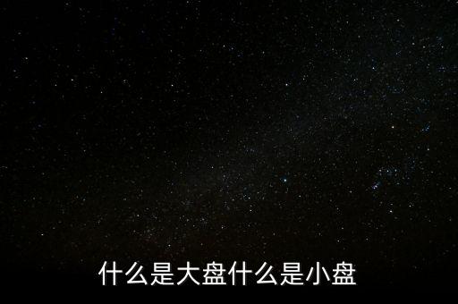 大盤雙星盤是什么意思，大盤小盤都是什么意思啊