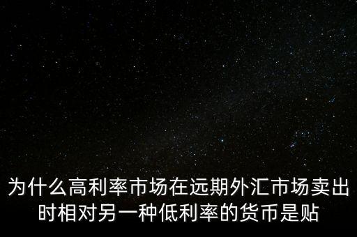 為什么高利率市場在遠期外匯市場賣出時相對另一種低利率的貨幣是貼