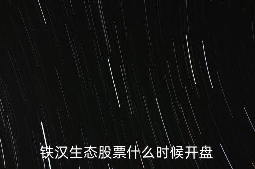 鐵漢生態(tài)股票什么時(shí)候開(kāi)盤