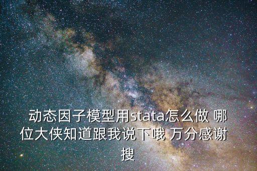 動態(tài)因子模型用stata怎么做 哪位大俠知道跟我說下哦 萬分感謝  搜