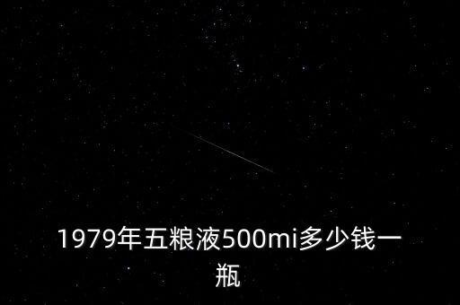 1979年五糧液500mi多少錢一瓶