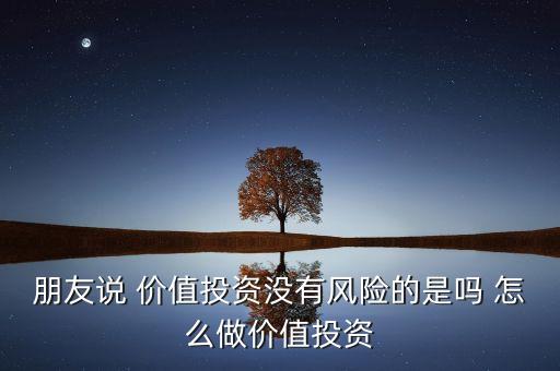 朋友說 價值投資沒有風(fēng)險的是嗎 怎么做價值投資