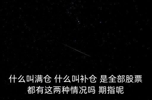 什么叫滿倉 什么叫補(bǔ)倉 是全部股票都有這兩種情況嗎 期指呢