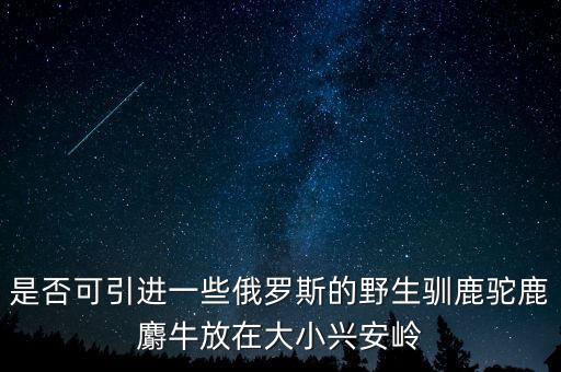 是否可引進(jìn)一些俄羅斯的野生馴鹿駝鹿麝牛放在大小興安嶺