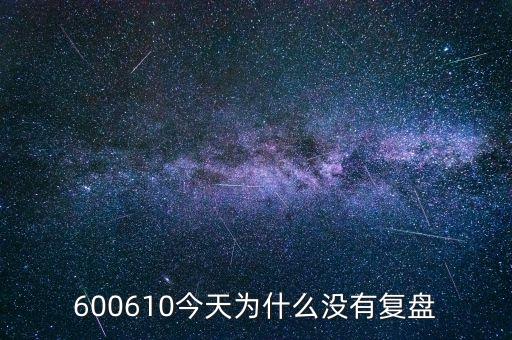 600610什么時候復(fù)牌，600610今天為什么沒有復(fù)盤