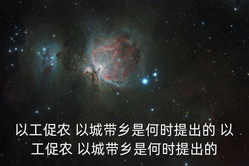 以工促農(nóng) 以城帶鄉(xiāng)是何時(shí)提出的 以工促農(nóng) 以城帶鄉(xiāng)是何時(shí)提出的