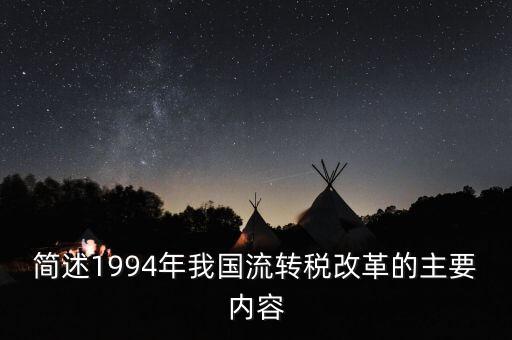 中國1994年的改革是什么改革，簡述1994年我國流轉稅改革的主要內容