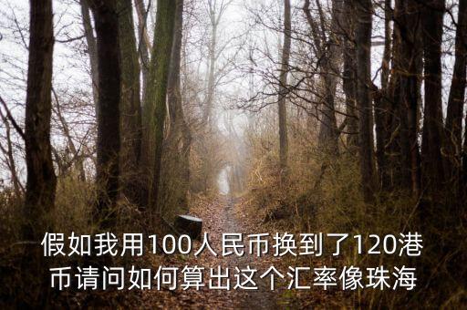 港幣上的承董事會(huì)命什么意思，假如我用100人民幣換到了120港幣請(qǐng)問(wèn)如何算出這個(gè)匯率像珠海