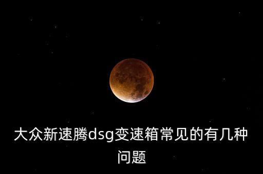 速騰dsg出現(xiàn)過什么問題，關(guān)于大眾速騰DSG變速箱故障問題