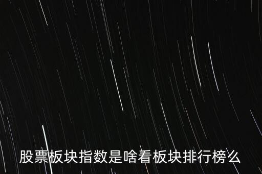 股票板塊指數(shù)是啥看板塊排行榜么