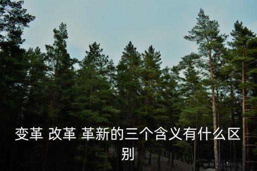 變革 改革 革新的三個含義有什么區(qū)別