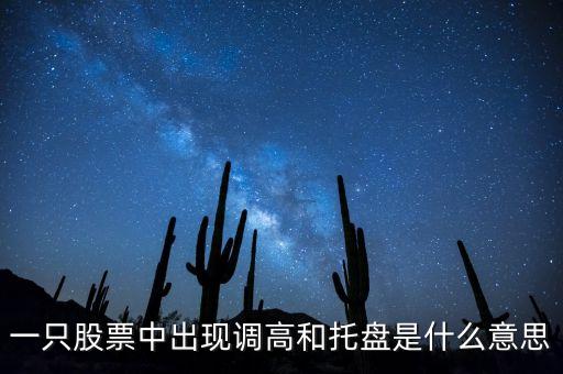 一只股票中出現(xiàn)調(diào)高和托盤是什么意思