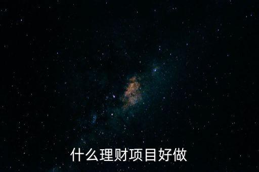 投資理財做什么好，什么理財項目好做