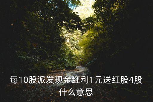 每10股派發(fā)現(xiàn)金紅利1元送紅股4股什么意思