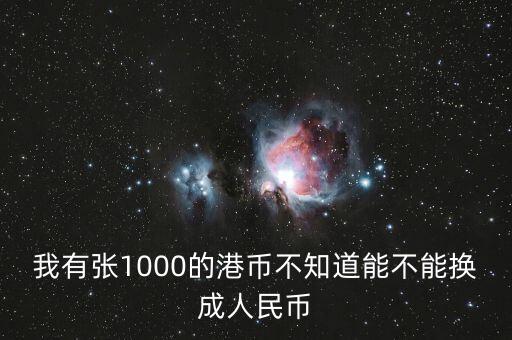 我有張1000的港幣不知道能不能換成人民幣