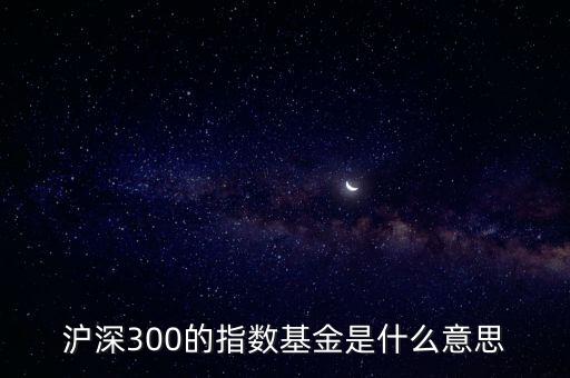 滬深300的指數(shù)基金是什么意思