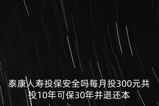 泰康保險(xiǎn)300一個(gè)月是什么險(xiǎn)種，有沒(méi)有人知道泰康人壽的一種保險(xiǎn)月交300多繳費(fèi)10年到時(shí)間