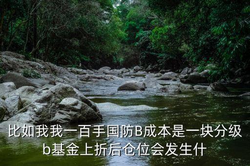 軍工b上折是什么意思，比如我我一百手國防B成本是一塊分級b基金上折后倉位會發(fā)生什