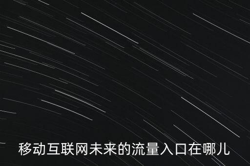 什么是移動互聯(lián)網(wǎng)流量入口，移動互聯(lián)網(wǎng)未來的流量入口在哪兒