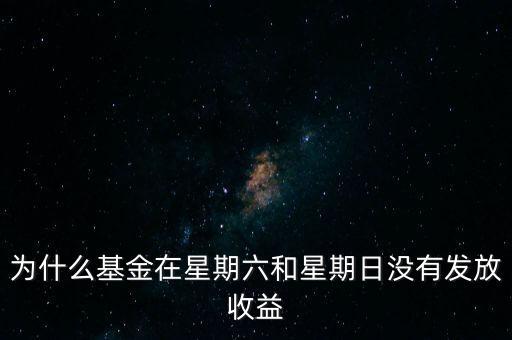 為什么基金公司在周末不顯示收益，為什么基金在星期六和星期日沒有發(fā)放收益