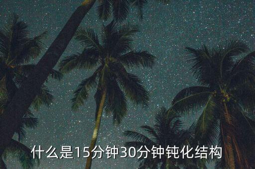 什么是15分鐘30分鐘鈍化結(jié)構(gòu)