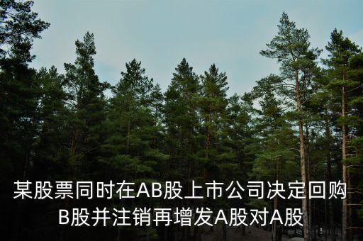 回購b股對a股有什么影響，某股票同時在AB股上市公司決定回購B股并注銷再增發(fā)A股對A股