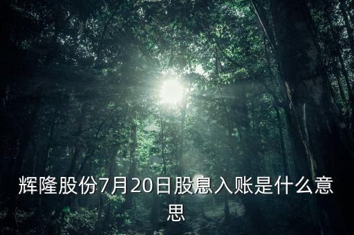 輝隆股份7月20日股息入賬是什么意思