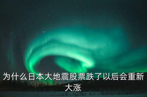 日本311地震后股票為什么升值，為什么日本大地震股票跌了以后會(huì)重新大漲