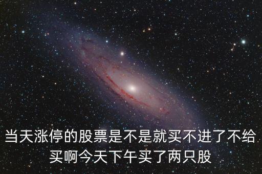 當(dāng)天漲停的股票是不是就買不進(jìn)了不給買啊今天下午買了兩只股