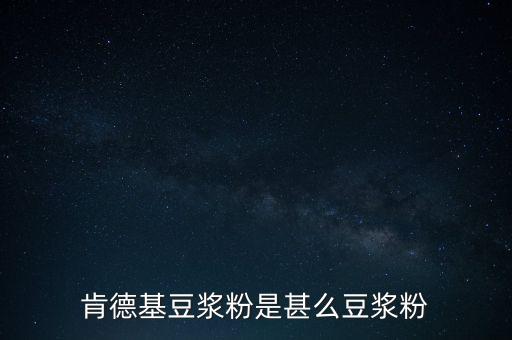 肯德基用的是什么豆?jié){粉，肯德基豆?jié){粉是什么豆?jié){粉