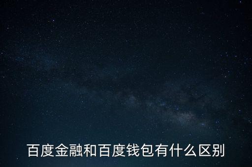 百度金融和百度財富有什么區(qū)別，百度金融和百度錢包有什么區(qū)別