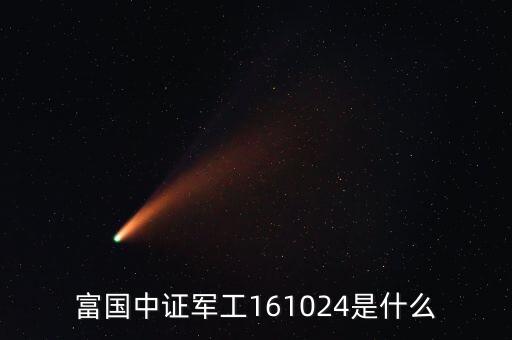 161024是什么基金，富國中證軍工161024是什么