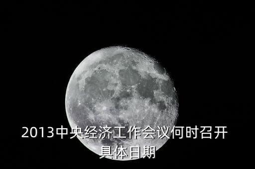 2013中央經濟工作會議何時召開 具體日期