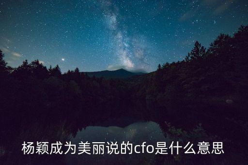 楊穎成為美麗說的cfo是什么意思